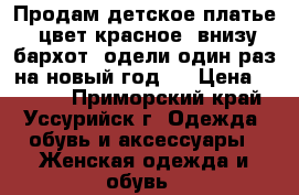 Продам детское платье  цвет красное, внизу бархот, одели один раз на новый год , › Цена ­ 1 000 - Приморский край, Уссурийск г. Одежда, обувь и аксессуары » Женская одежда и обувь   